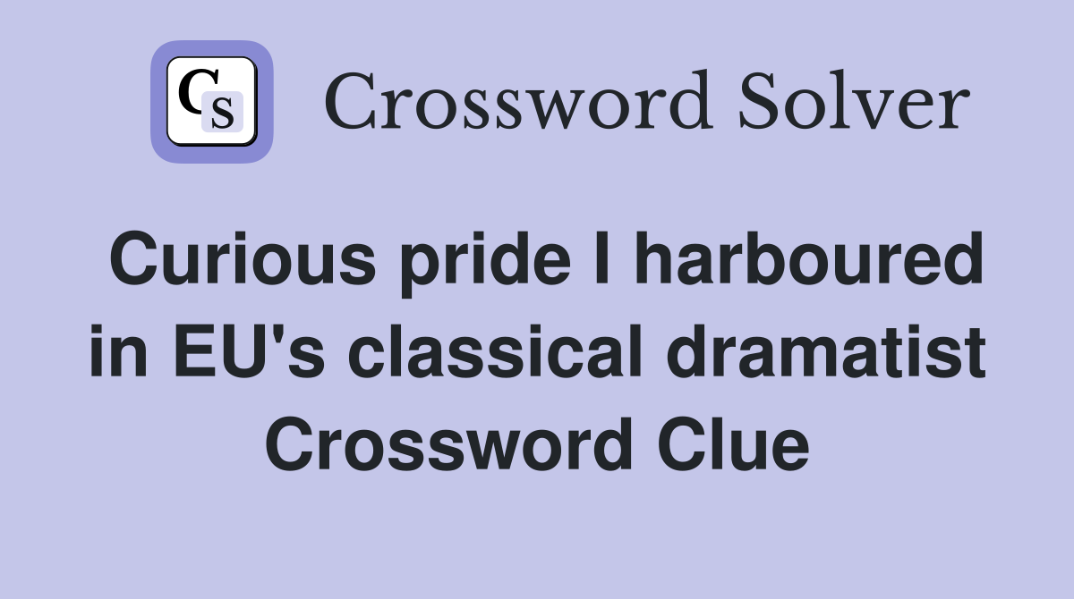 Curious pride I harboured in EU's classical dramatist Crossword Clue