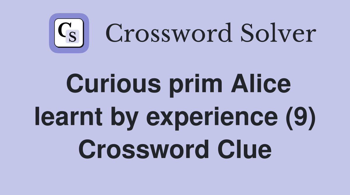 Curious prim Alice learnt by experience (9) Crossword Clue