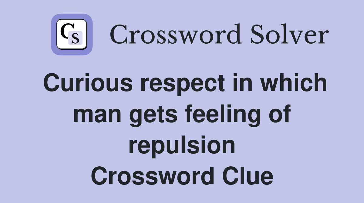 Curious respect in which man gets feeling of repulsion Crossword Clue