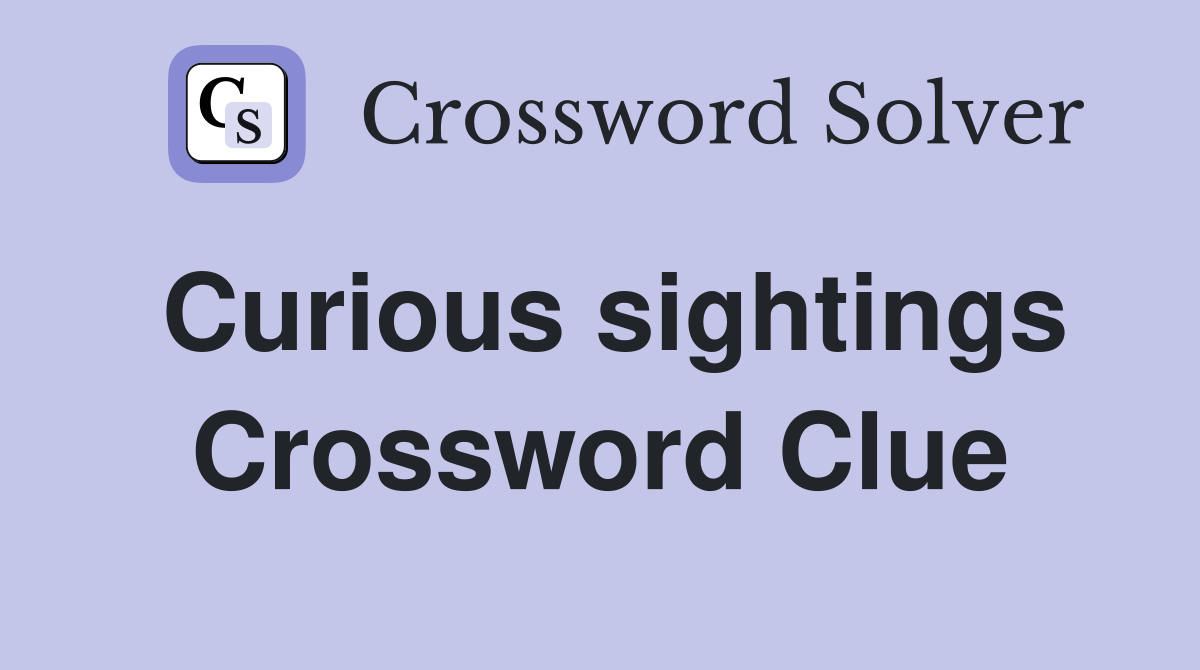 Curious sightings Crossword Clue