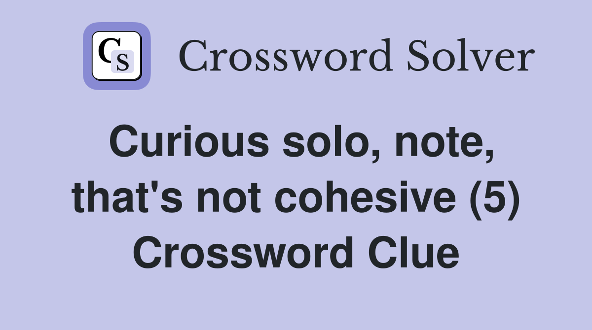 Curious solo, note, that's not cohesive (5) Crossword Clue
