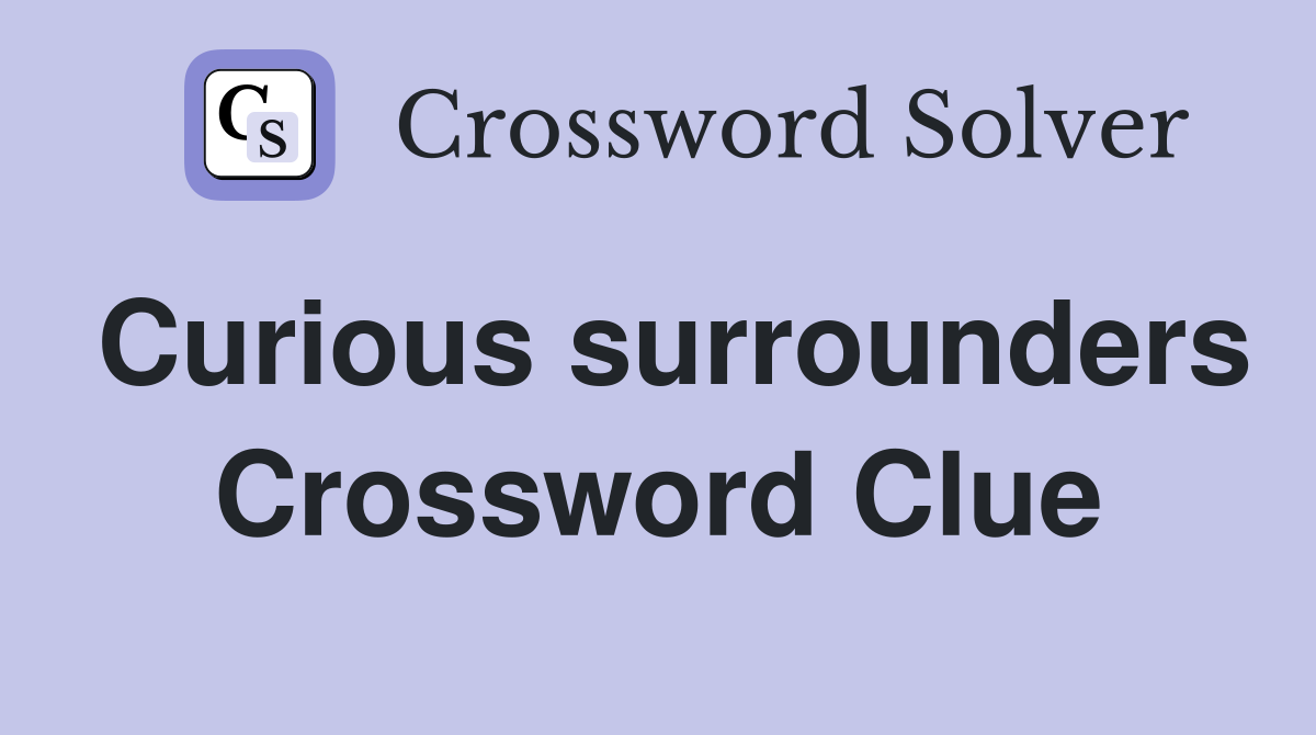 Curious surrounders Crossword Clue