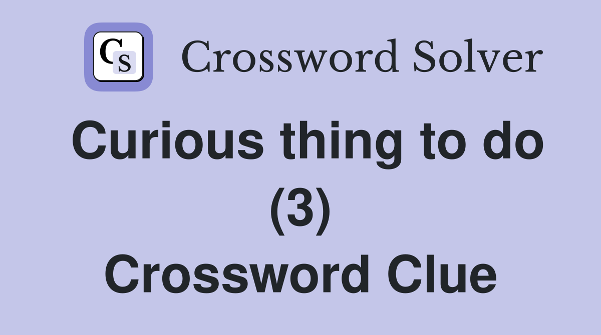 Curious thing to do (3) Crossword Clue