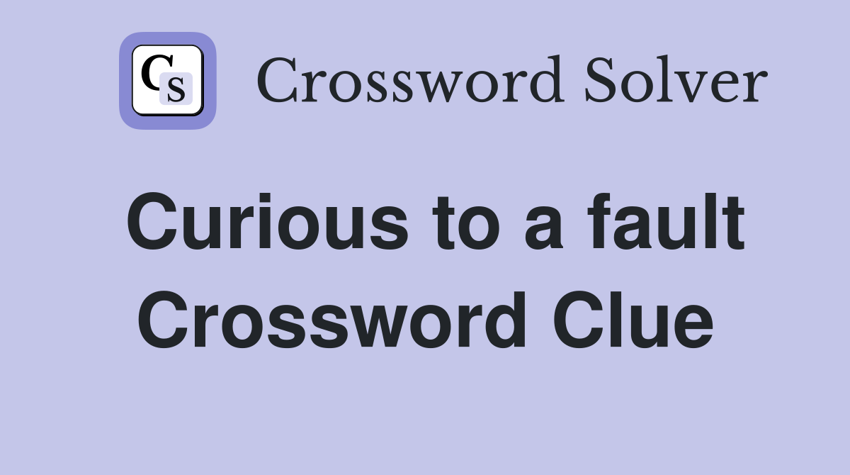 Curious to a fault Crossword Clue