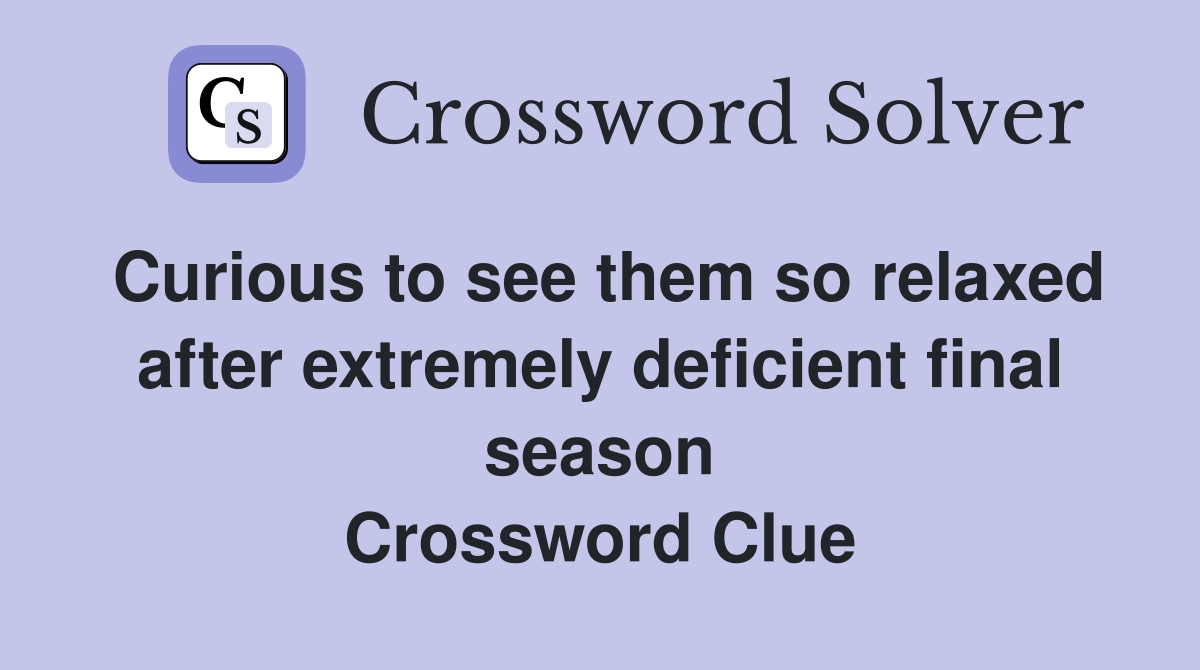 Curious to see them so relaxed after extremely deficient final season Crossword Clue