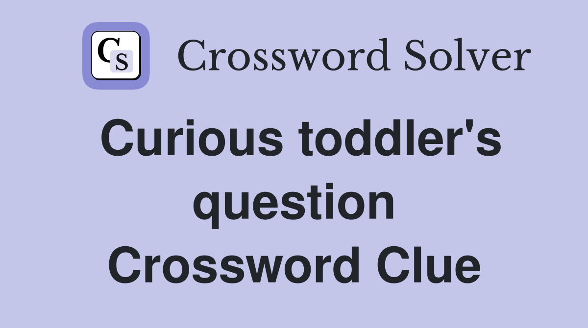 Curious toddler's question Crossword Clue