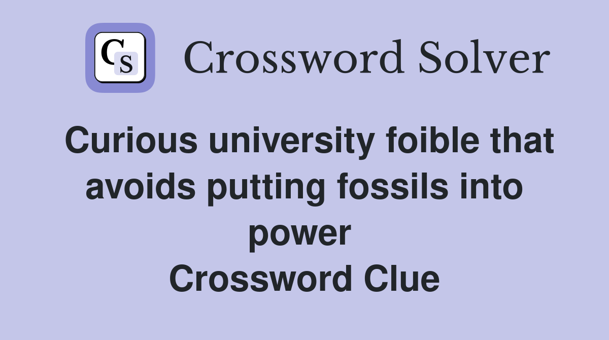Curious university foible that avoids putting fossils into power  Crossword Clue