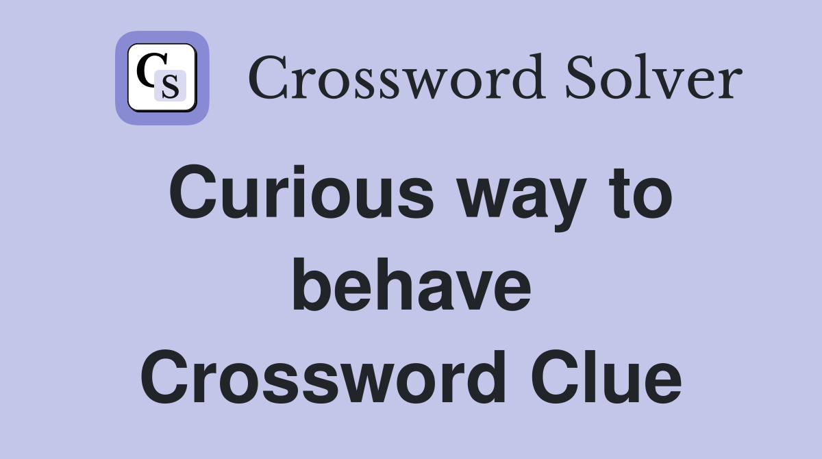 Curious way to behave Crossword Clue