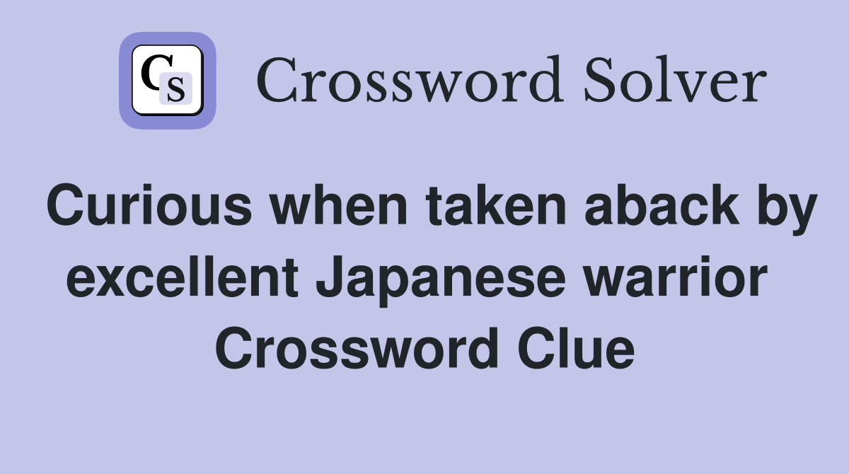 Curious when taken aback by excellent Japanese warrior  Crossword Clue