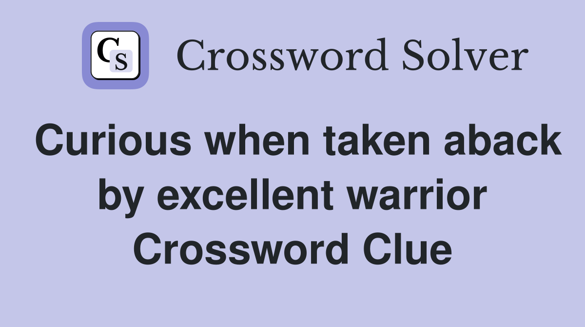 Curious when taken aback by excellent warrior Crossword Clue