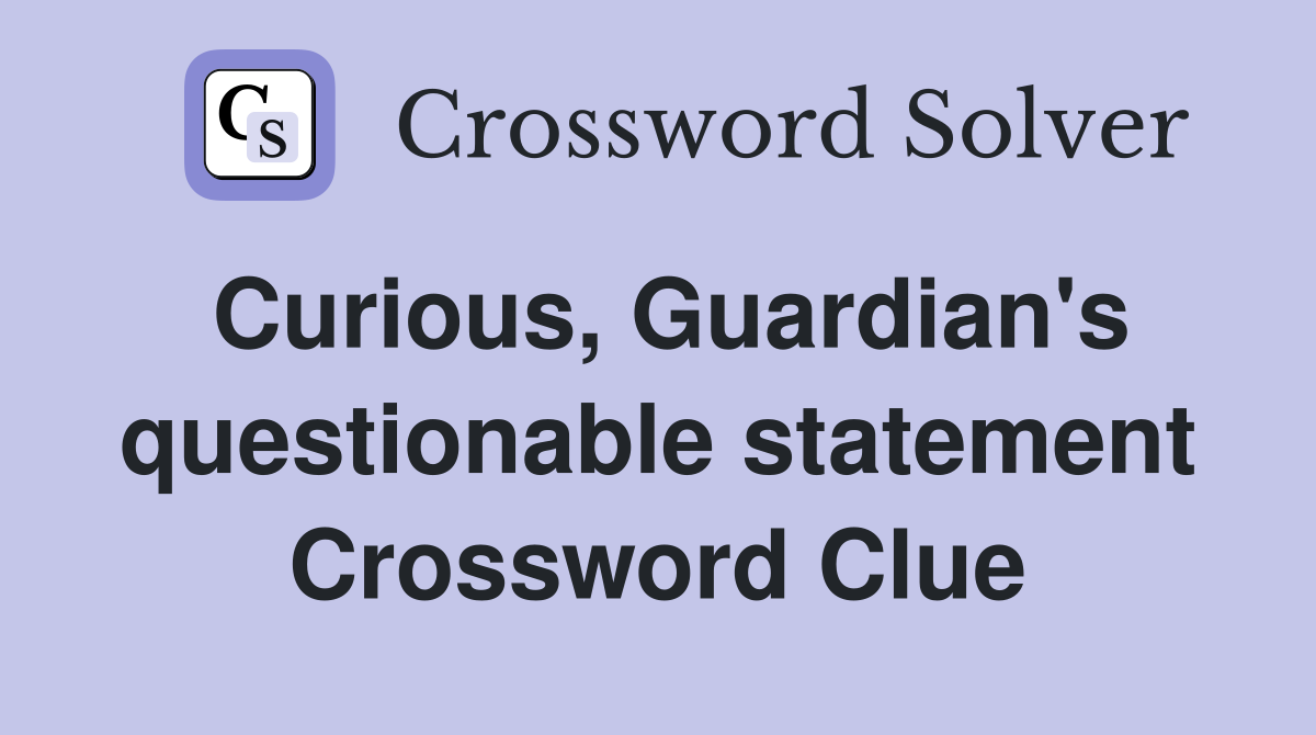 Curious, Guardian's questionable statement Crossword Clue