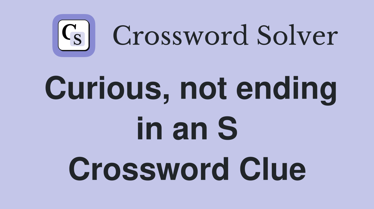 Curious, not ending in an S Crossword Clue
