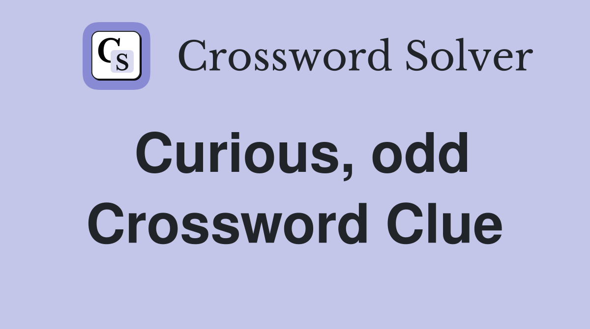 Curious, odd Crossword Clue