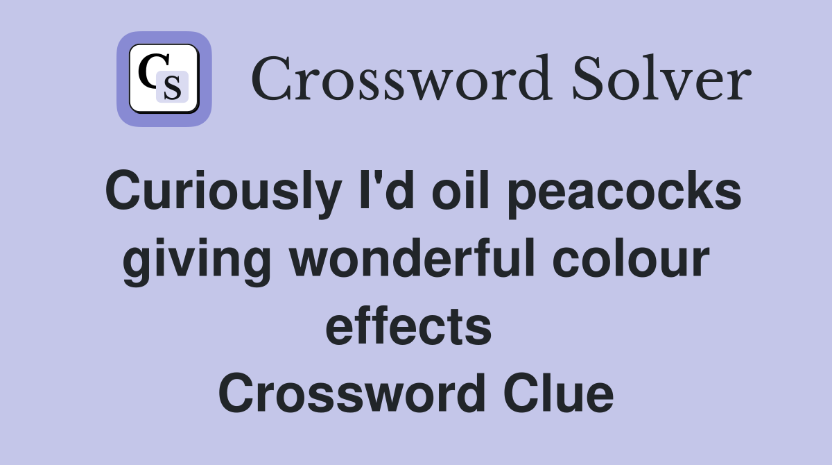 Curiously I'd oil peacocks giving wonderful colour effects  Crossword Clue