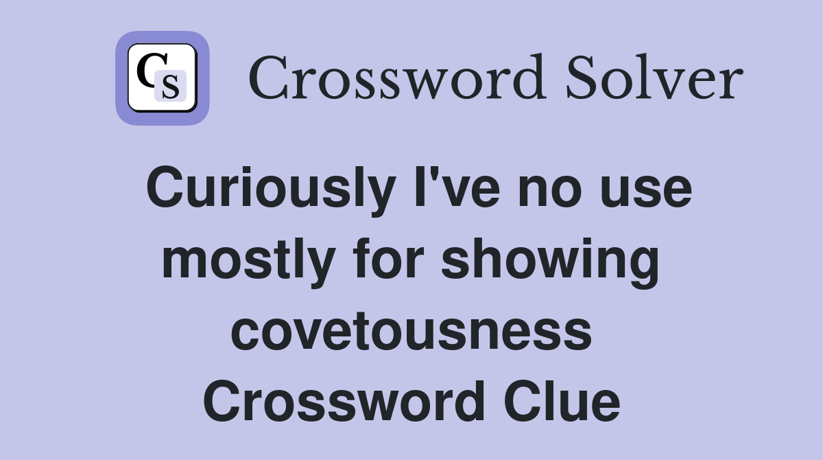 Curiously I've no use mostly for showing covetousness Crossword Clue