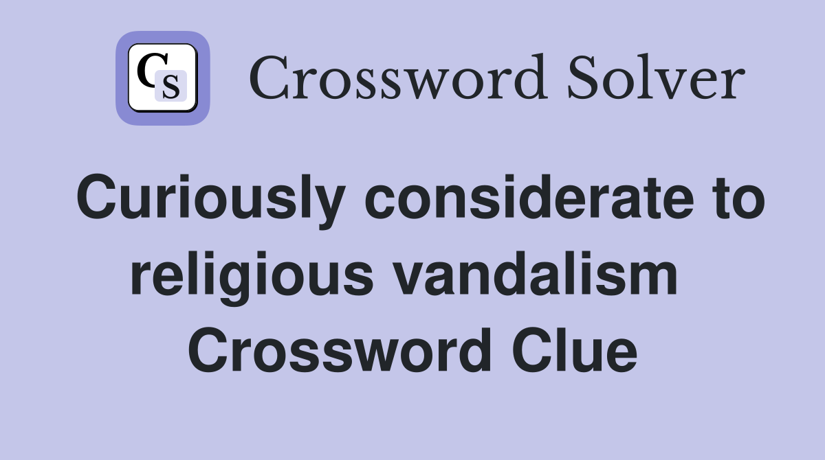 Curiously considerate to religious vandalism  Crossword Clue