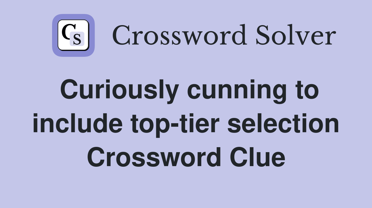 Curiously cunning to include top-tier selection Crossword Clue