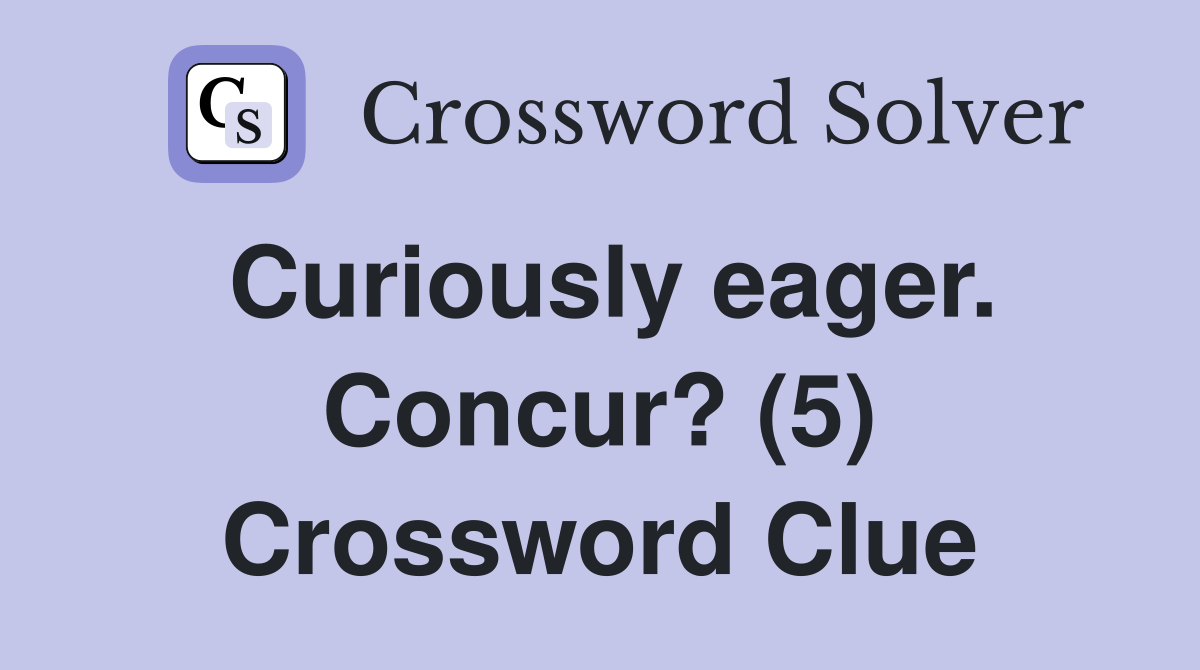 Curiously eager. Concur? (5) Crossword Clue