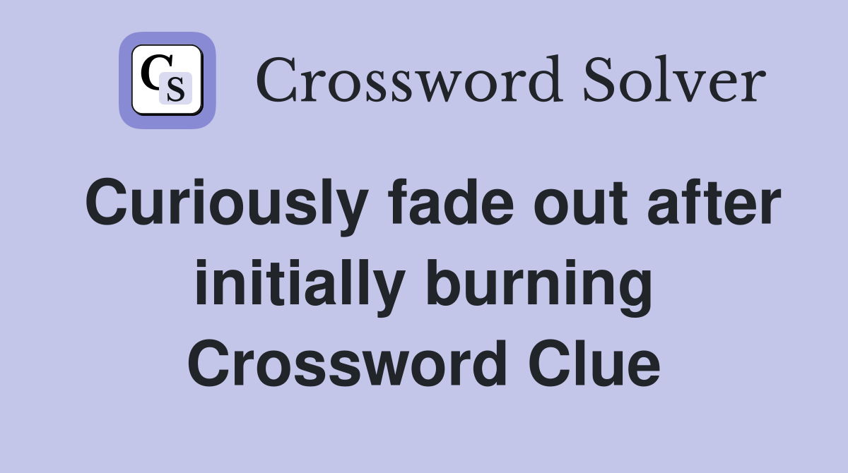 Curiously fade out after initially burning Crossword Clue
