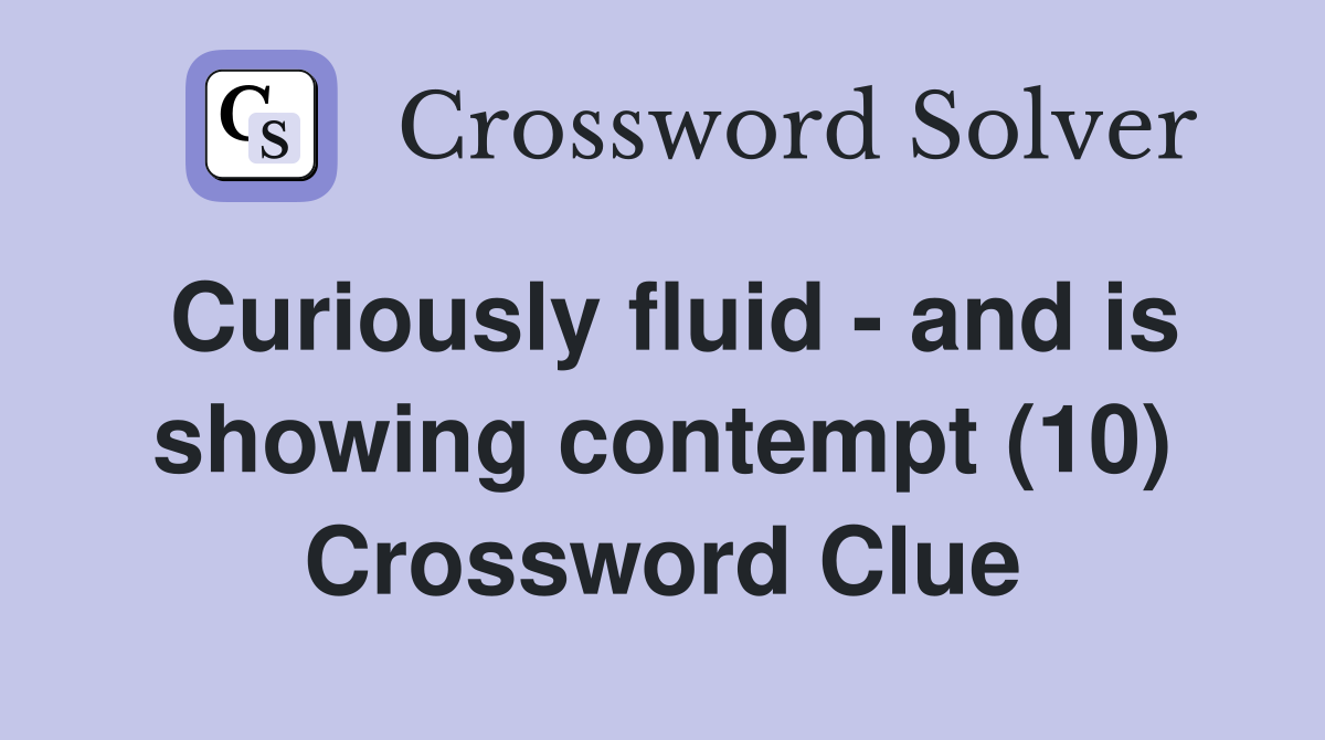Curiously fluid - and is showing contempt (10) Crossword Clue