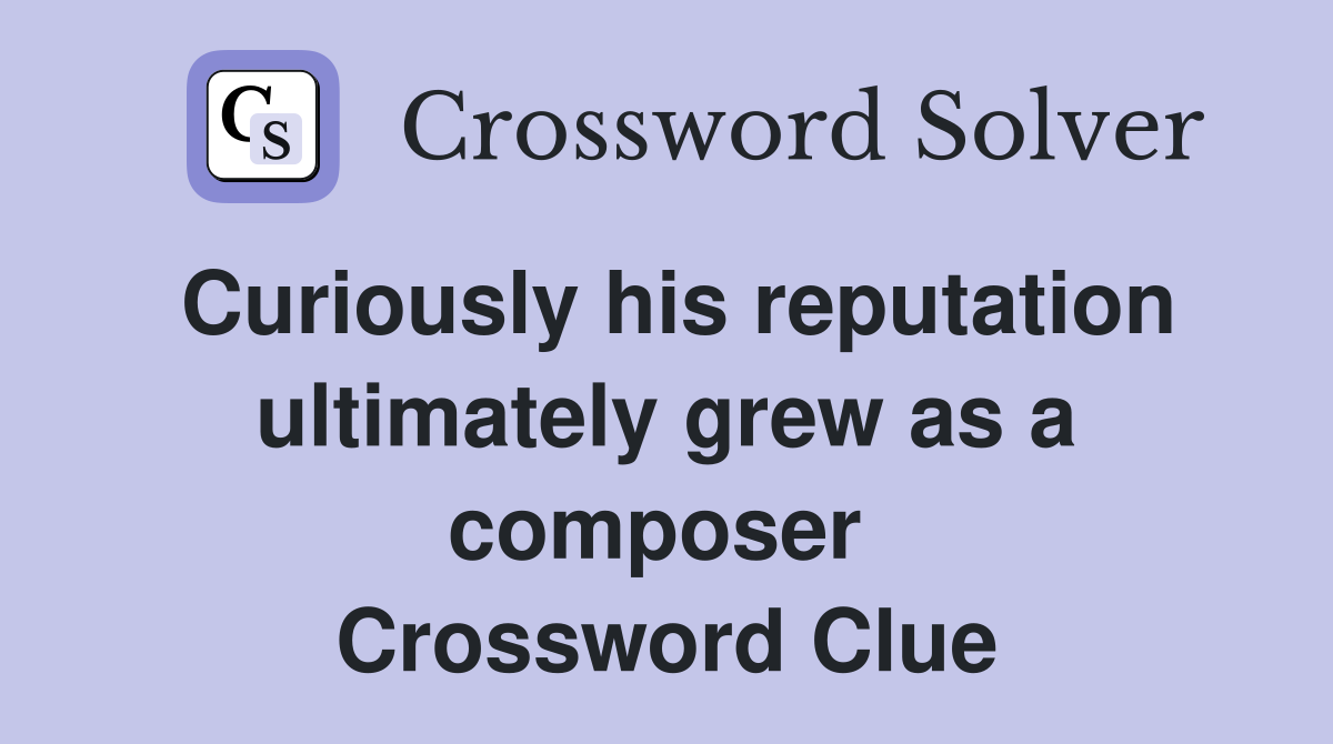 Curiously his reputation ultimately grew as a composer  Crossword Clue