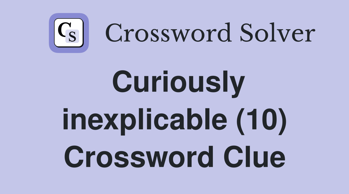 Curiously inexplicable (10) Crossword Clue