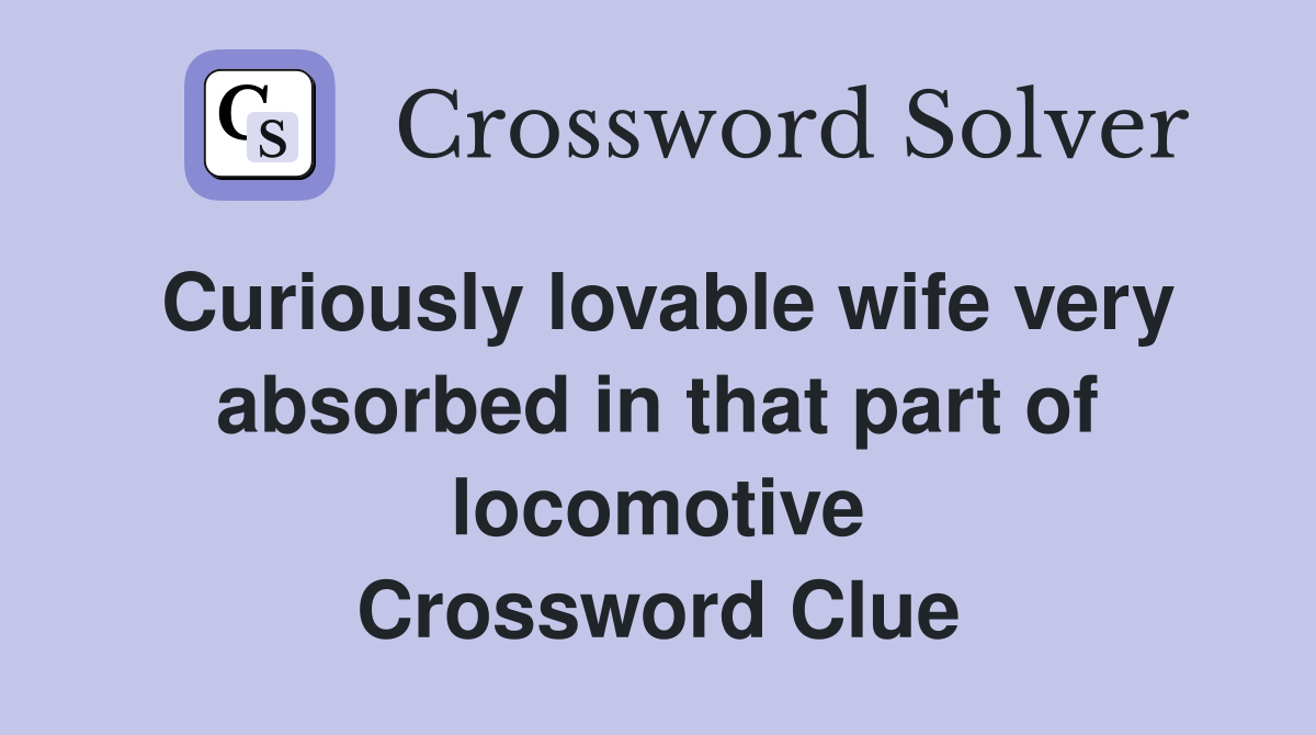 Curiously lovable wife very absorbed in that part of locomotive Crossword Clue