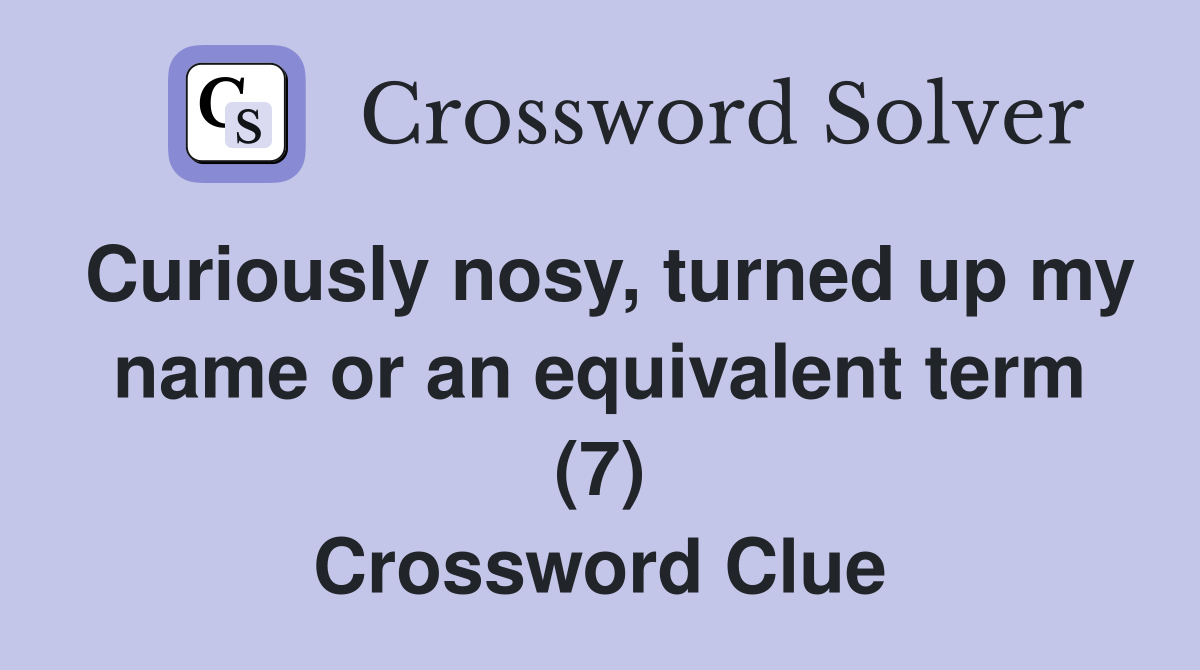 Curiously nosy, turned up my name or an equivalent term (7) Crossword Clue