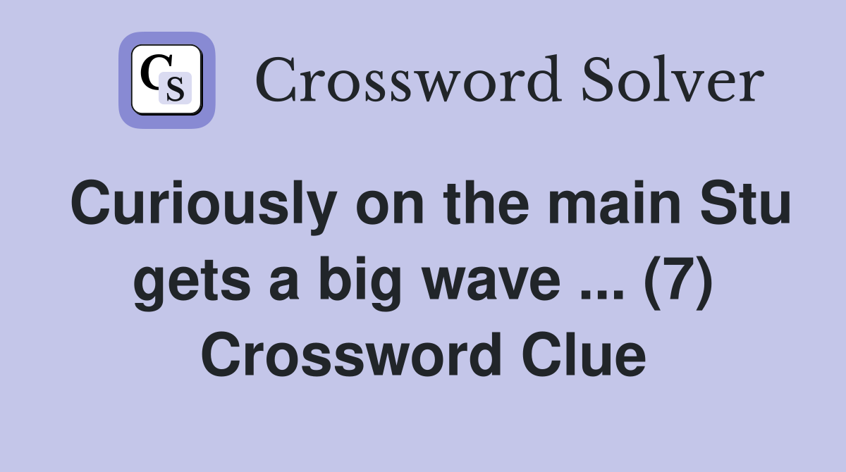 Curiously on the main Stu gets a big wave ... (7) Crossword Clue
