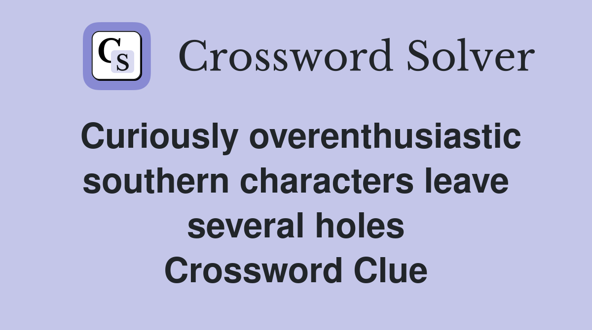 Curiously overenthusiastic southern characters leave several holes Crossword Clue