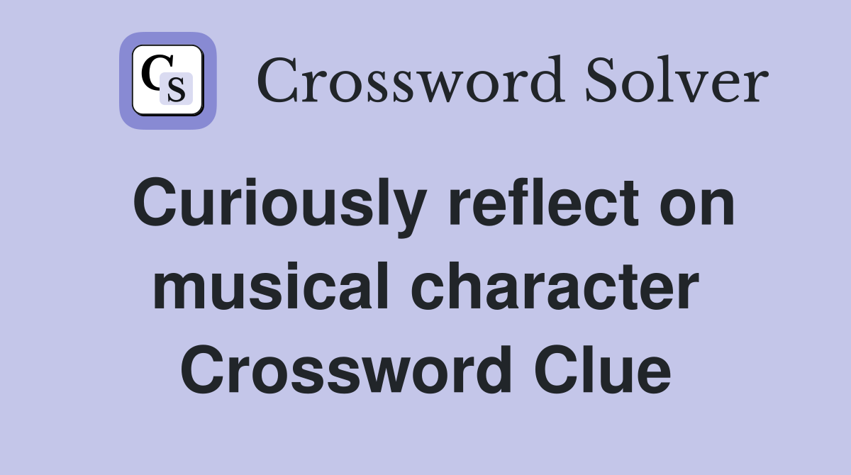 Curiously reflect on musical character Crossword Clue