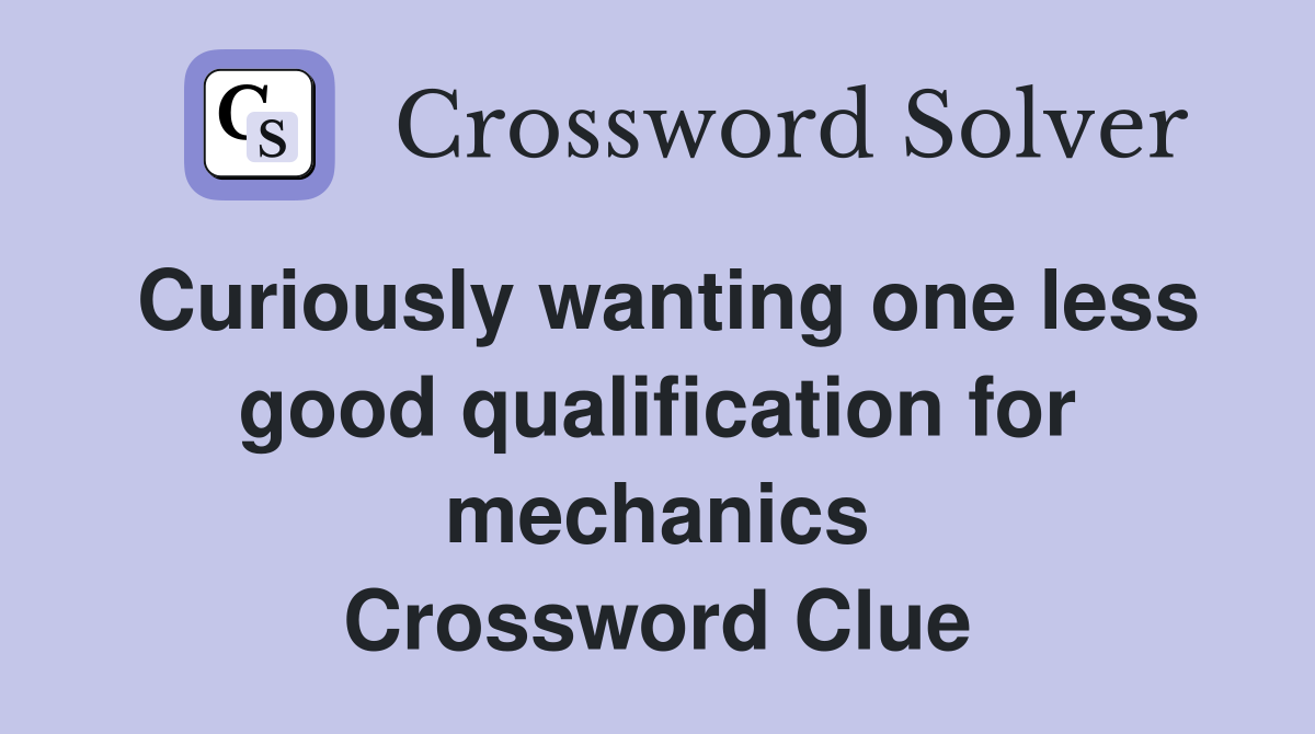 Curiously wanting one less good qualification for mechanics Crossword Clue