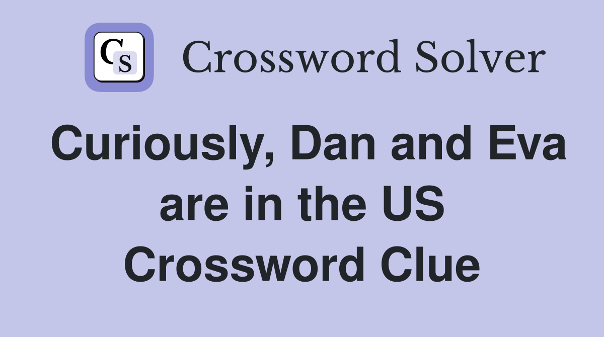 Curiously, Dan and Eva are in the US Crossword Clue