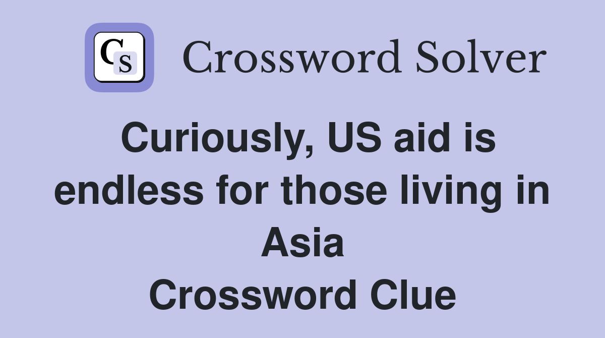 Curiously, US aid is endless for those living in Asia Crossword Clue