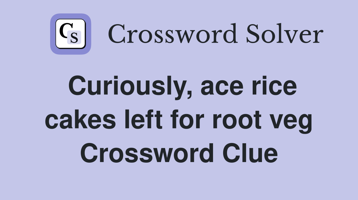 Curiously, ace rice cakes left for root veg Crossword Clue