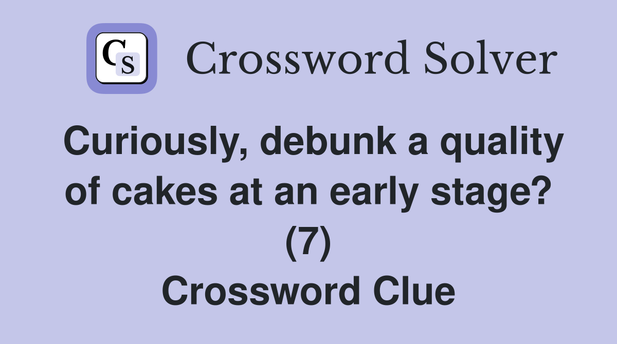 Curiously, debunk a quality of cakes at an early stage? (7) Crossword Clue