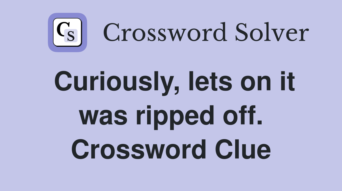 Curiously, lets on it was ripped off. Crossword Clue