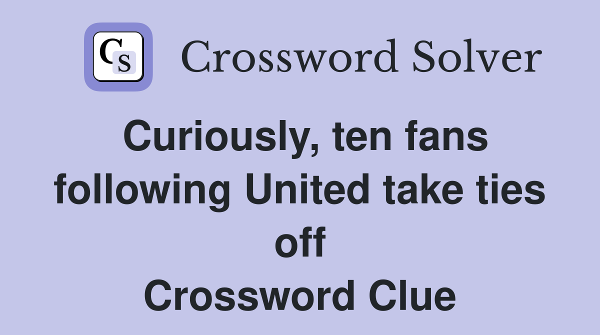 Curiously, ten fans following United take ties off Crossword Clue