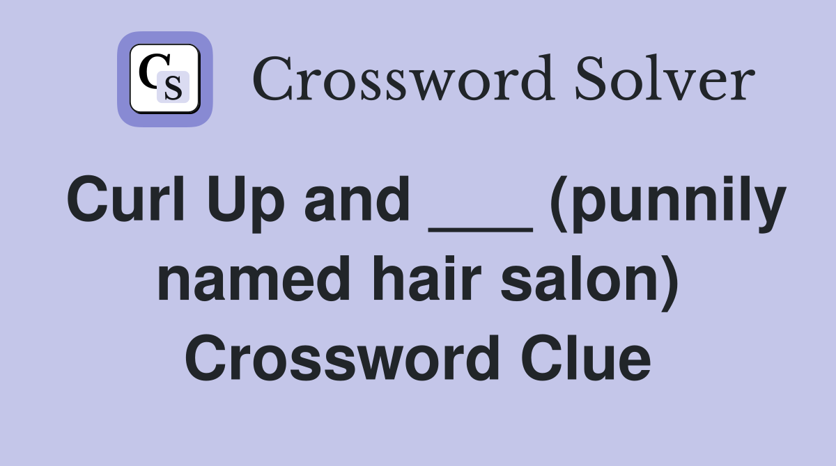 Curl Up and ___ (punnily named hair salon) Crossword Clue
