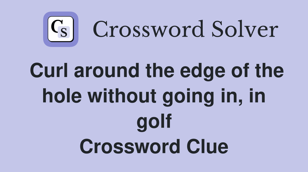 Curl around the edge of the hole without going in, in golf Crossword Clue