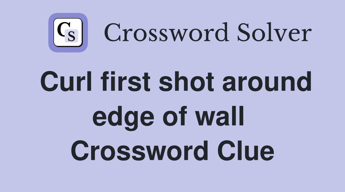Curl first shot around edge of wall  Crossword Clue