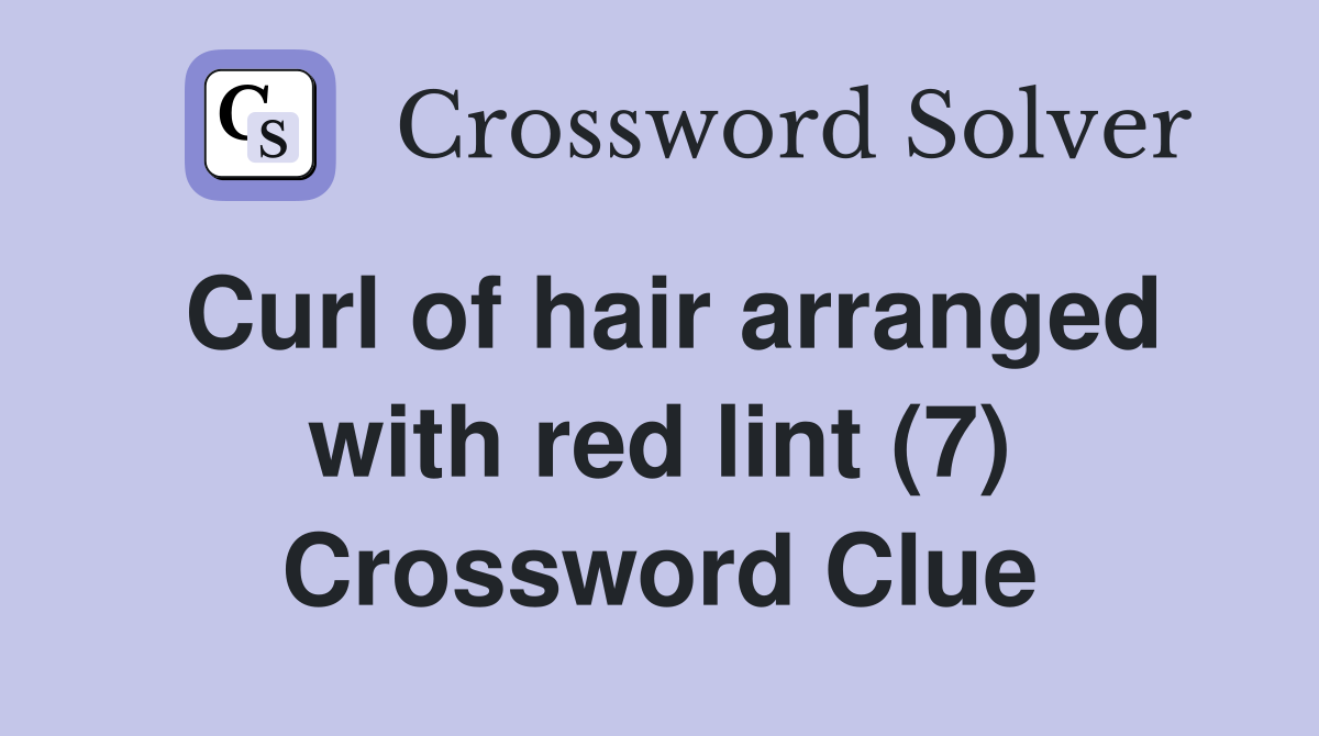 Curl of hair arranged with red lint (7) Crossword Clue