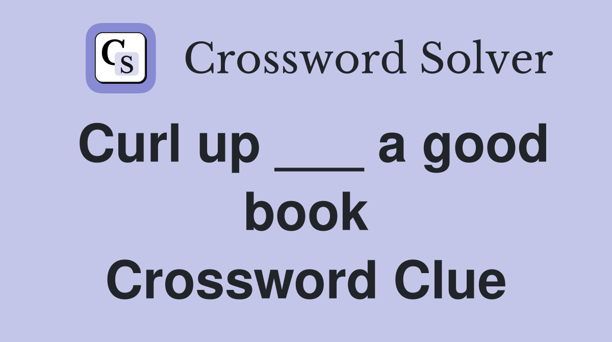 Curl up ___ a good book Crossword Clue