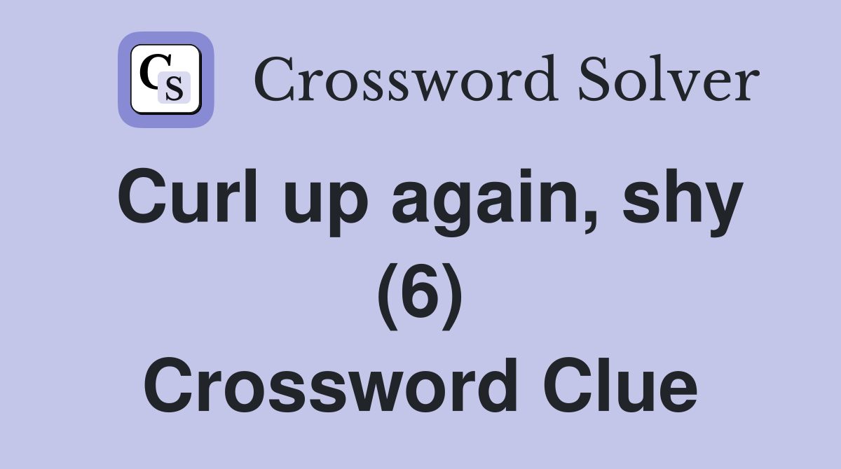 Curl up again, shy (6) Crossword Clue