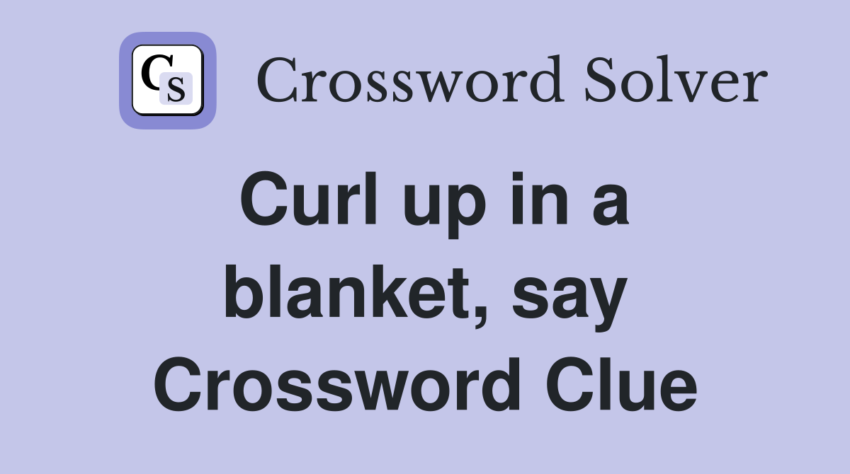 Curl up in a blanket, say Crossword Clue