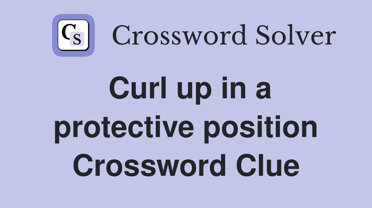 Curl up in a protective position Crossword Clue