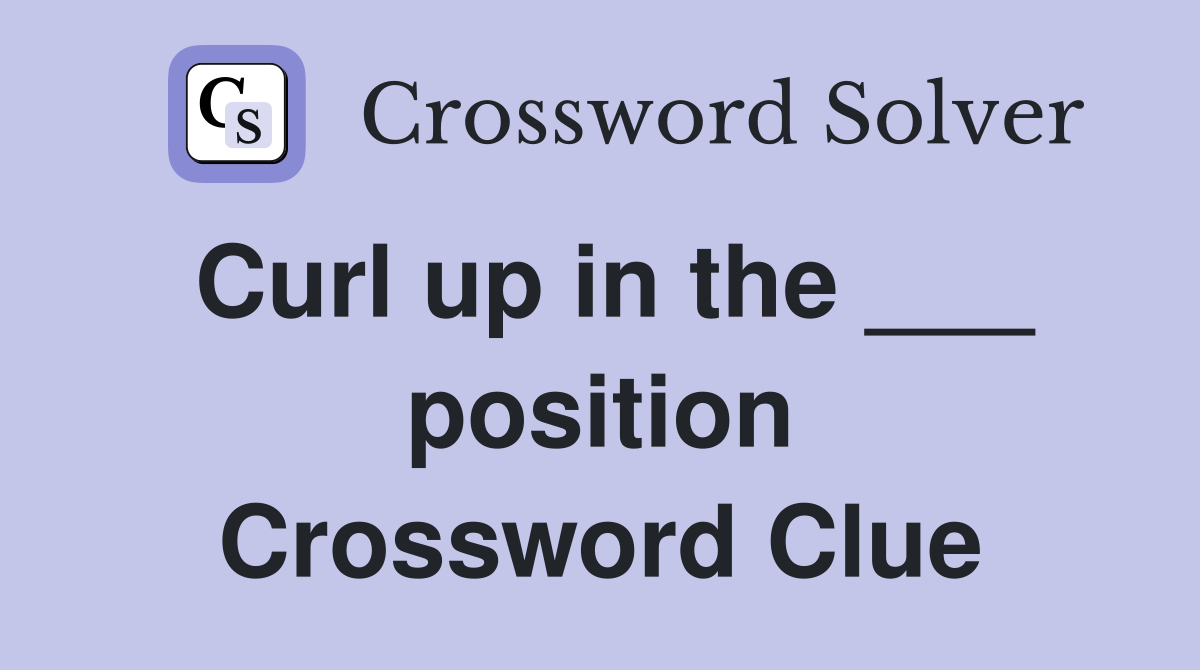 Curl up in the ___ position Crossword Clue