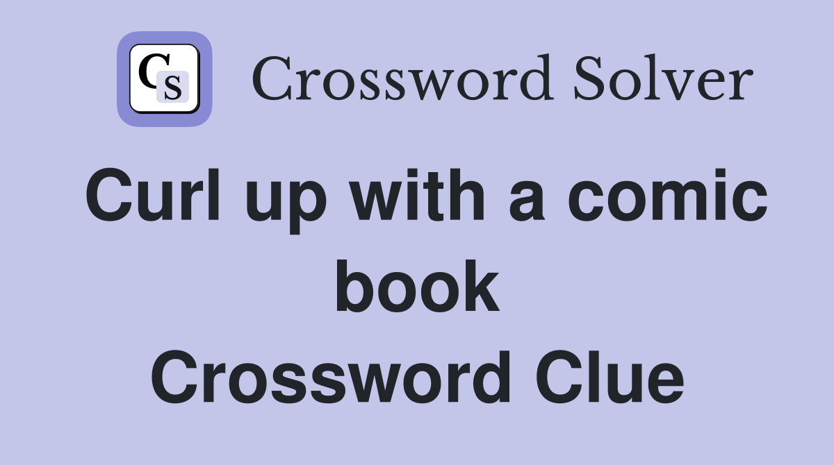 Curl up with a comic book Crossword Clue