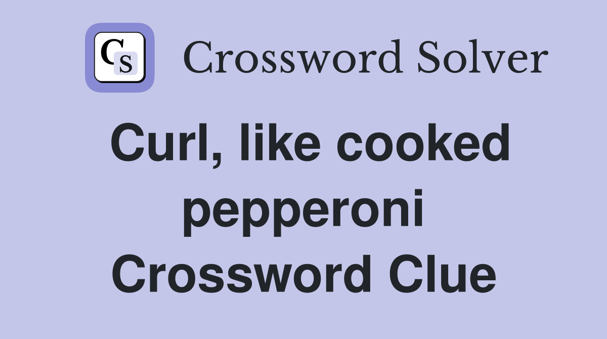 Curl, like cooked pepperoni Crossword Clue