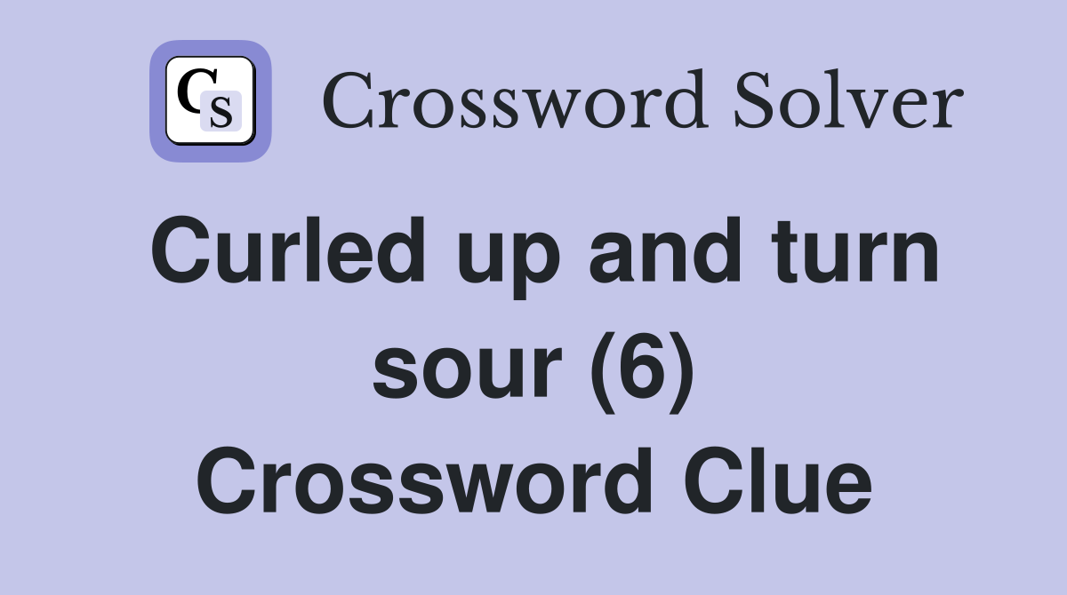Curled up and turn sour (6) Crossword Clue